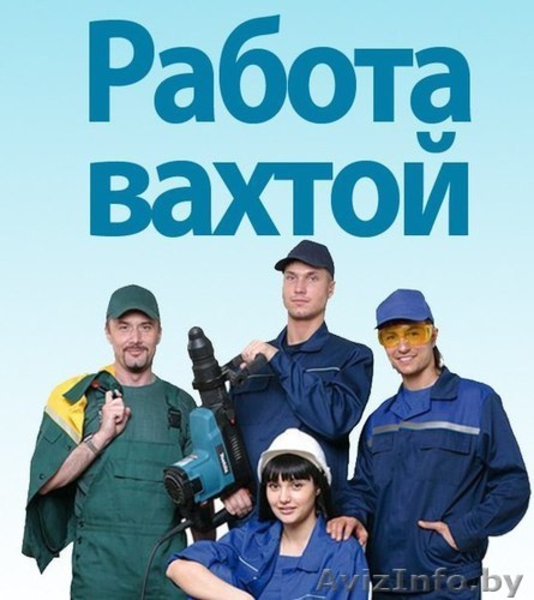 Вахтовый метод работы. Высокооплачиваемая работа.Мозырь - Изображение #1, Объявление #1559903